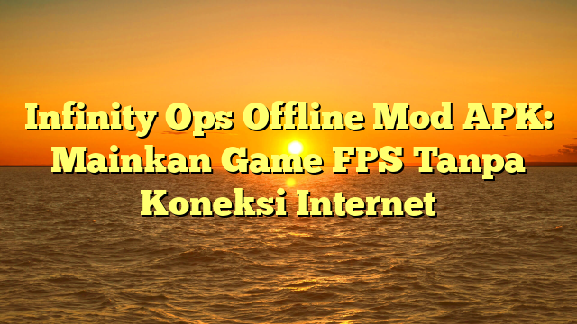 √ Infinity Ops Offline Mod APK: Mainkan Game FPS Tanpa Koneksi Internet