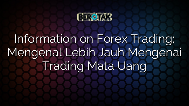 Information On Forex Trading Mengenal Lebih Jauh Mengenai Trading Mata Uang