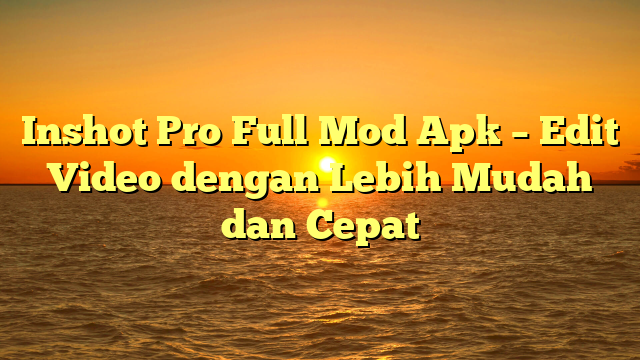 Inshot Pro Full Mod Apk – Edit Video dengan Lebih Mudah dan Cepat