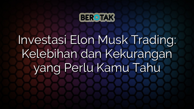 √ Investasi Elon Musk Trading: Kelebihan Dan Kekurangan Yang Perlu Kamu ...