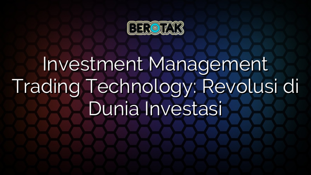 Investment Management Trading Technology: Revolusi di Dunia Investasi