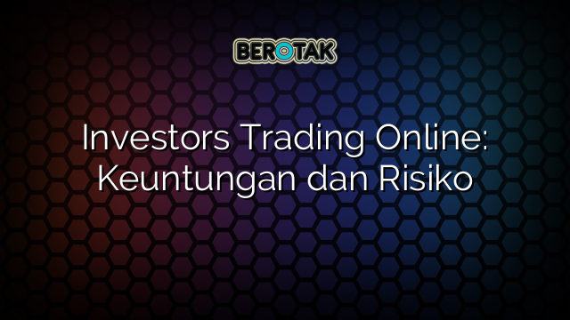 Investors Trading Online: Keuntungan dan Risiko