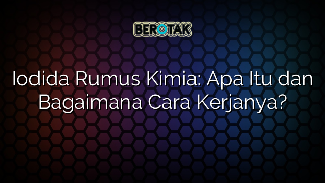 Iodida Rumus Kimia: Apa Itu dan Bagaimana Cara Kerjanya?