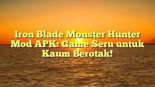 Iron Blade Monster Hunter Mod APK: Game Seru untuk Kaum Berotak!