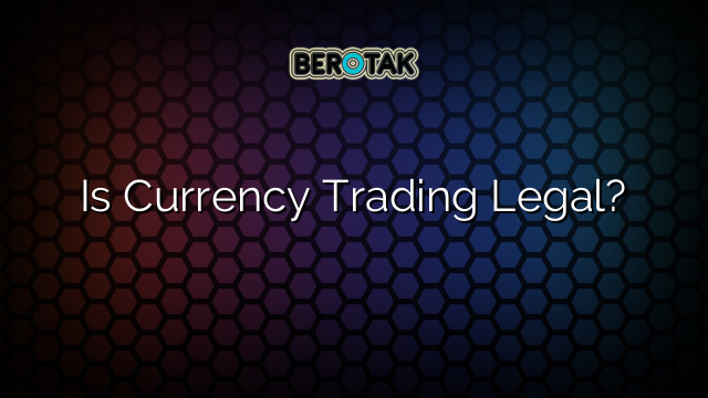 Is Currency Trading Legal?