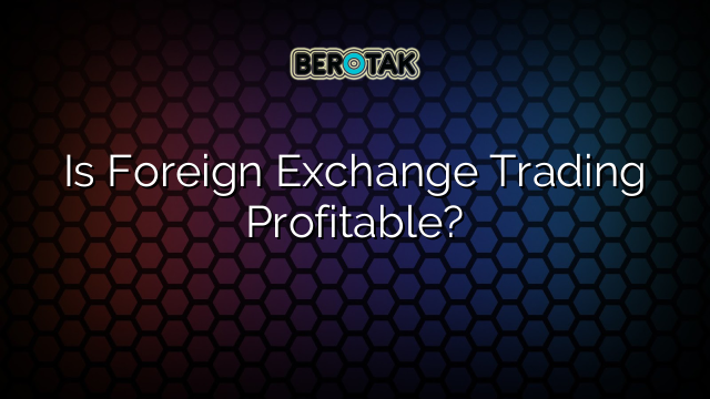 Is Foreign Exchange Trading Profitable?