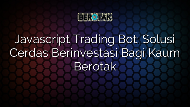 √ Javascript Trading Bot: Solusi Cerdas Berinvestasi Bagi Kaum Berotak