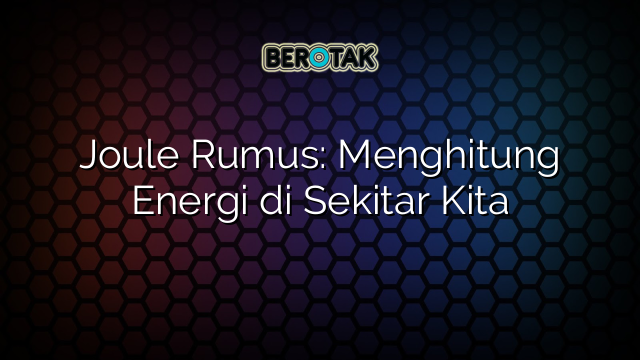 Joule Rumus: Menghitung Energi di Sekitar Kita