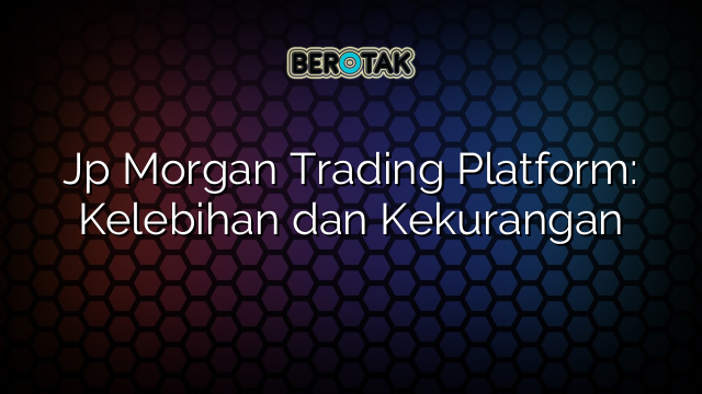 Jp Morgan Trading Platform: Kelebihan dan Kekurangan