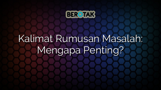 Kalimat Rumusan Masalah: Mengapa Penting?