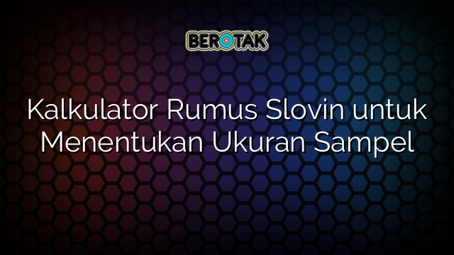 Kalkulator Rumus Slovin untuk Menentukan Ukuran Sampel