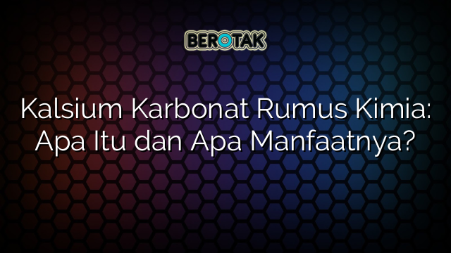 Kalsium Karbonat Rumus Kimia: Apa Itu dan Apa Manfaatnya?