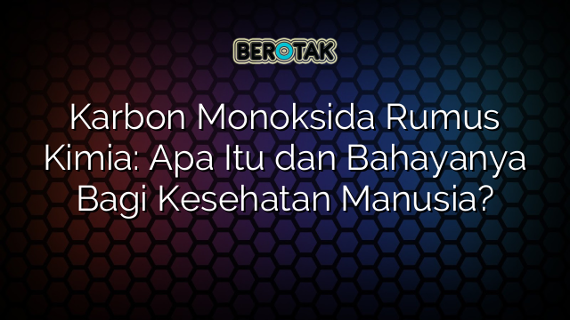 √ Karbon Monoksida Rumus Kimia: Apa Itu Dan Bahayanya Bagi Kesehatan ...