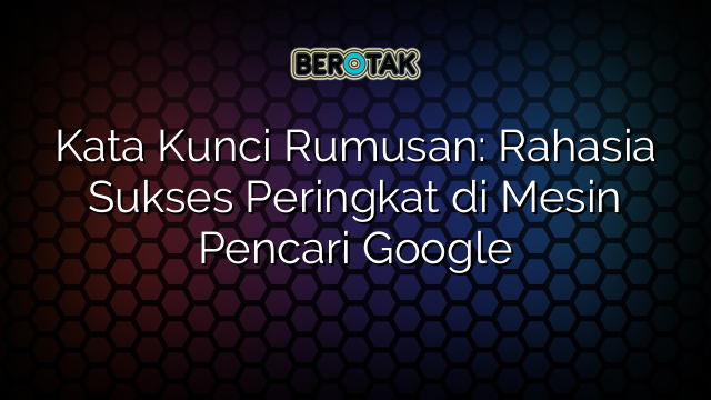 Kata Kunci Rumusan: Rahasia Sukses Peringkat di Mesin Pencari Google