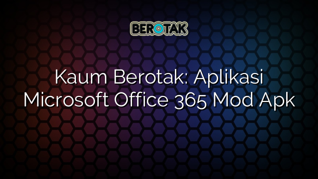 Kaum Berotak: Aplikasi Microsoft Office 365 Mod Apk