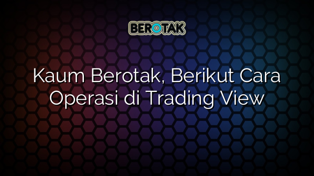 Kaum Berotak, Berikut Cara Operasi di Trading View