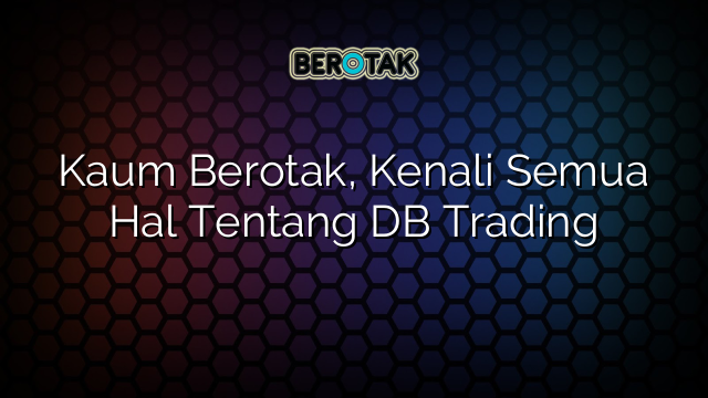 Kaum Berotak, Kenali Semua Hal Tentang DB Trading