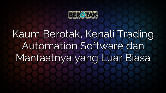 Kaum Berotak, Kenali Trading Automation Software dan Manfaatnya yang Luar Biasa