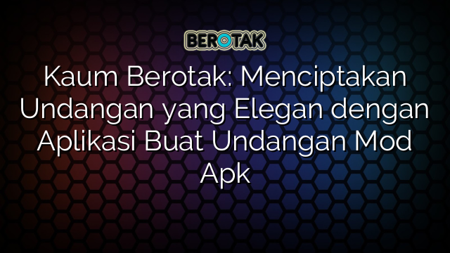 Kaum Berotak: Menciptakan Undangan yang Elegan dengan Aplikasi Buat Undangan Mod Apk