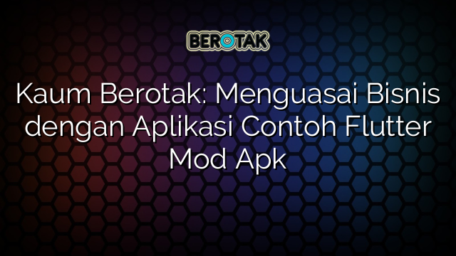 Kaum Berotak: Menguasai Bisnis dengan Aplikasi Contoh Flutter Mod Apk