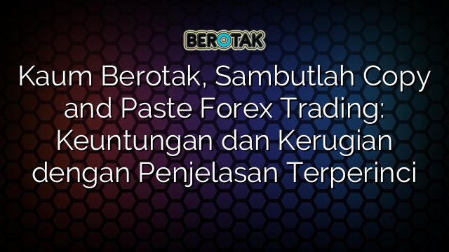 Kaum Berotak, Sambutlah Copy and Paste Forex Trading: Keuntungan dan Kerugian dengan Penjelasan Terperinci