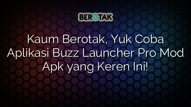 √ Kaum Berotak Yuk Coba Aplikasi Buzz Launcher Pro Mod Apk Yang Keren Ini