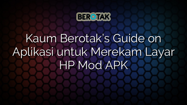 Kaum Berotak’s Guide on Aplikasi untuk Merekam Layar HP Mod APK