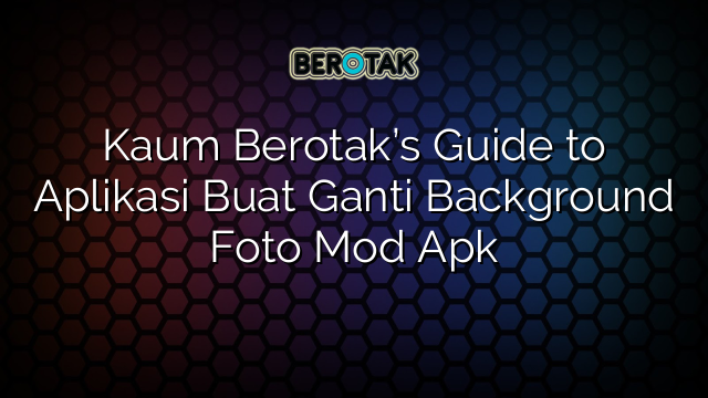 Kaum Berotak’s Guide to Aplikasi Buat Ganti Background Foto Mod Apk