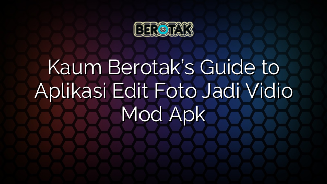 Kaum Berotak’s Guide to Aplikasi Edit Foto Jadi Vidio Mod Apk