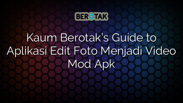 Kaum Berotak’s Guide to Aplikasi Edit Foto Menjadi Video Mod Apk