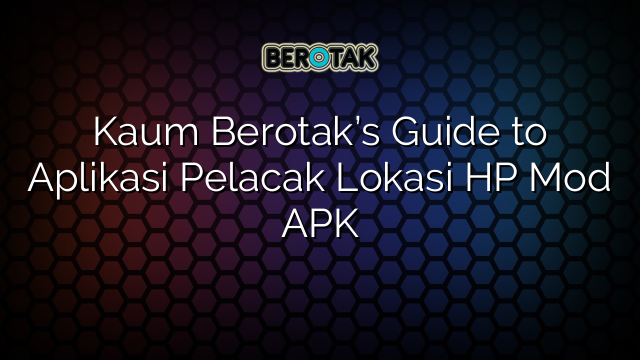 Kaum Berotak’s Guide to Aplikasi Pelacak Lokasi HP Mod APK