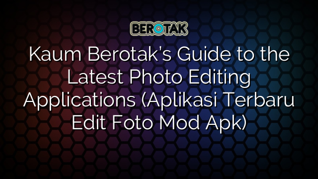 Kaum Berotak’s Guide to the Latest Photo Editing Applications (Aplikasi Terbaru Edit Foto Mod Apk)