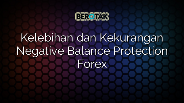 √ Kelebihan dan Kekurangan Negative Balance Protection Forex