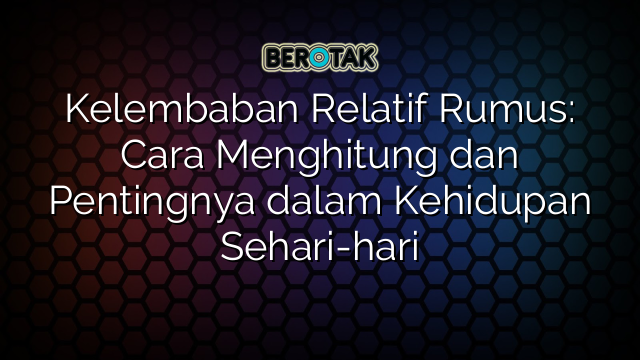 Kelembaban Relatif Rumus: Cara Menghitung dan Pentingnya dalam Kehidupan Sehari-hari