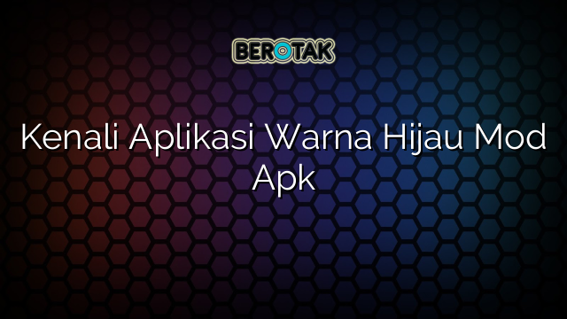 Kenali Aplikasi Warna Hijau Mod Apk