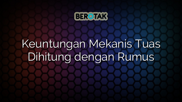 Keuntungan Mekanis Tuas Dihitung dengan Rumus