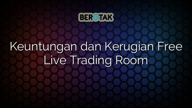 Keuntungan dan Kerugian Free Live Trading Room