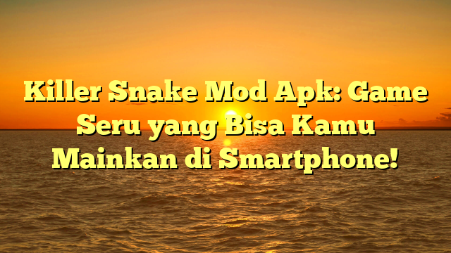 Killer Snake Mod Apk: Game Seru yang Bisa Kamu Mainkan di Smartphone!