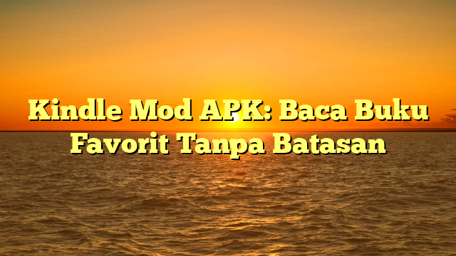 Kindle Mod APK: Baca Buku Favorit Tanpa Batasan