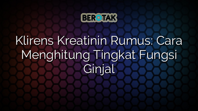 Klirens Kreatinin Rumus: Cara Menghitung Tingkat Fungsi Ginjal