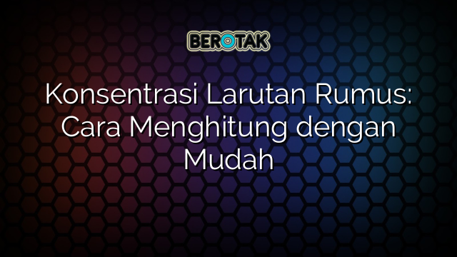 Konsentrasi Larutan Rumus: Cara Menghitung dengan Mudah