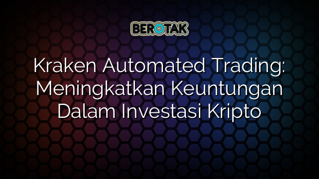 Kraken Automated Trading: Meningkatkan Keuntungan Dalam Investasi Kripto