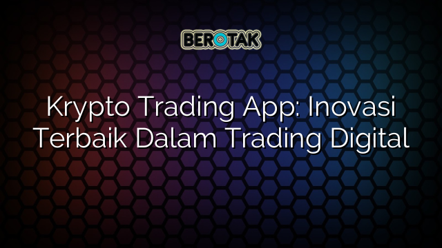 Krypto Trading App: Inovasi Terbaik Dalam Trading Digital