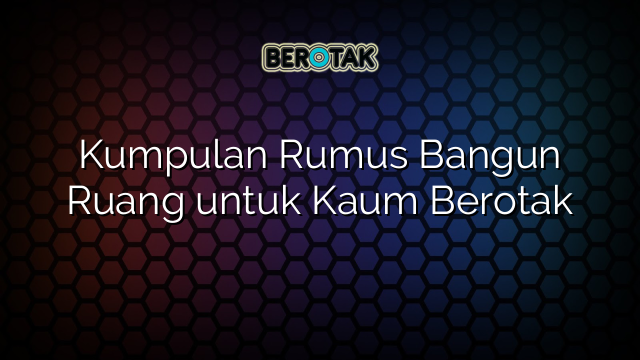 Kumpulan Rumus Bangun Ruang untuk Kaum Berotak