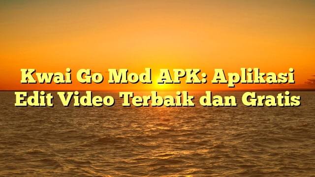 Kwai Go Mod APK: Aplikasi Edit Video Terbaik dan Gratis