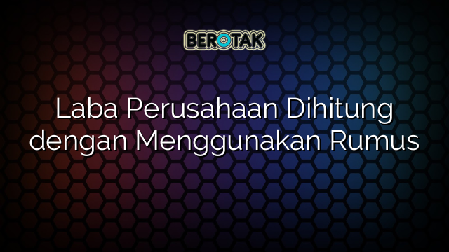 Laba Perusahaan Dihitung dengan Menggunakan Rumus