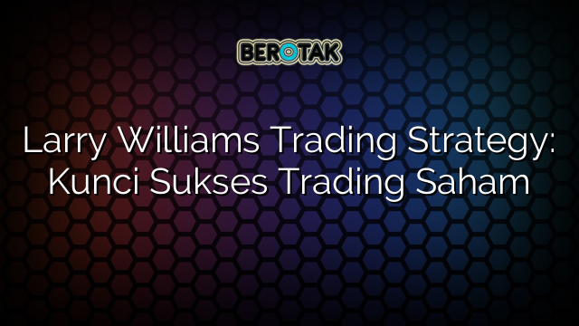 Larry Williams Trading Strategy: Kunci Sukses Trading Saham