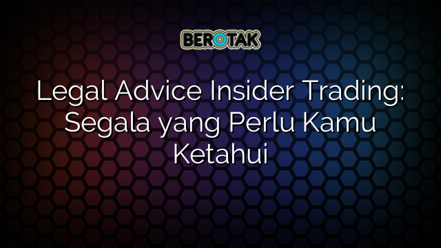 Legal Advice Insider Trading: Segala yang Perlu Kamu Ketahui