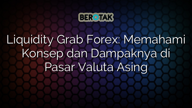 Liquidity Grab Forex: Memahami Konsep dan Dampaknya di Pasar Valuta Asing