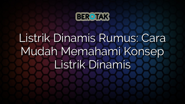 Listrik Dinamis Rumus: Cara Mudah Memahami Konsep Listrik Dinamis